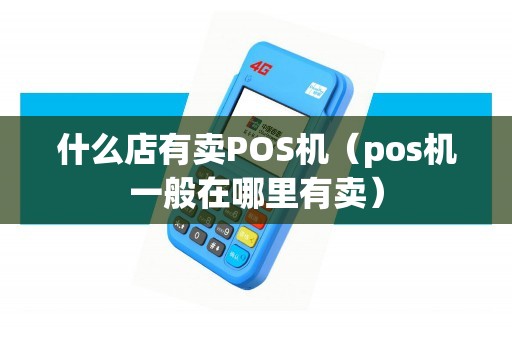 什么店有賣(mài)POS機(jī)（pos機(jī)一般在哪里有賣(mài)）