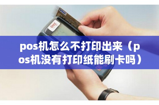 pos機(jī)怎么不打印出來(lái)（pos機(jī)沒有打印紙能刷卡嗎）