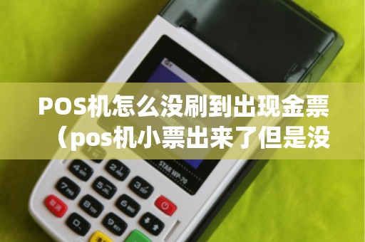 POS機(jī)怎么沒刷到出現(xiàn)金票（pos機(jī)小票出來了但是沒有錢）